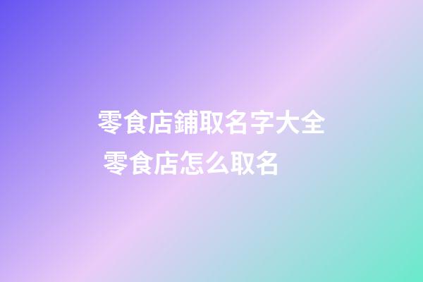零食店鋪取名字大全 零食店怎么取名-第1張-店鋪起名-玄機派